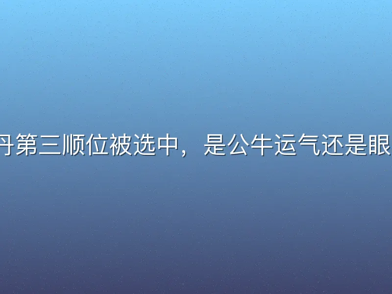 乔丹第三顺位被选中，是公牛运气还是眼光？